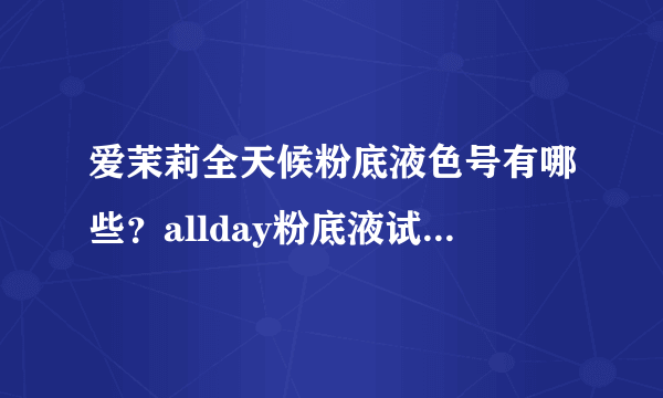 爱茉莉全天候粉底液色号有哪些？allday粉底液试色[图]