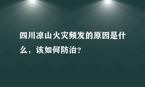 四川凉山火灾频发的原因是什么，该如何防治？