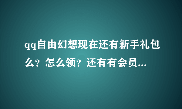 qq自由幻想现在还有新手礼包么？怎么领？还有有会员礼包么？怎么领？