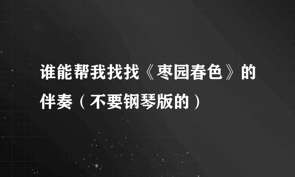 谁能帮我找找《枣园春色》的伴奏（不要钢琴版的）