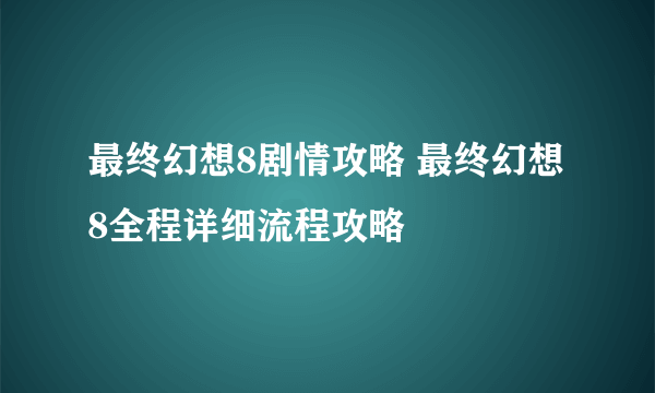 最终幻想8剧情攻略 最终幻想8全程详细流程攻略