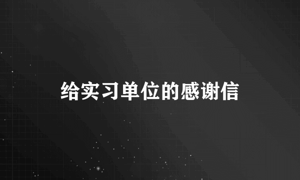 给实习单位的感谢信