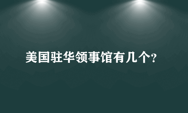 美国驻华领事馆有几个？