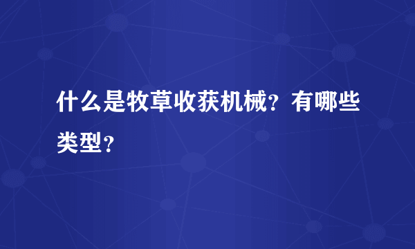 什么是牧草收获机械？有哪些类型？