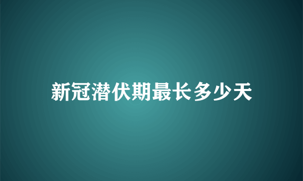 新冠潜伏期最长多少天