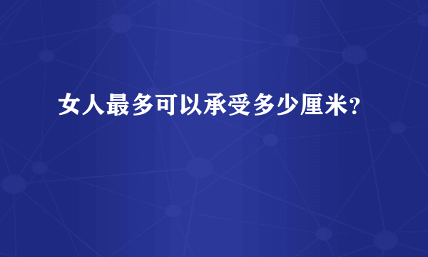 女人最多可以承受多少厘米？