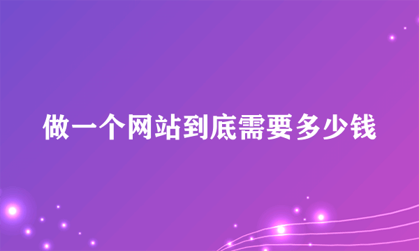 做一个网站到底需要多少钱