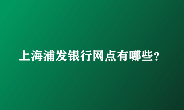 上海浦发银行网点有哪些？