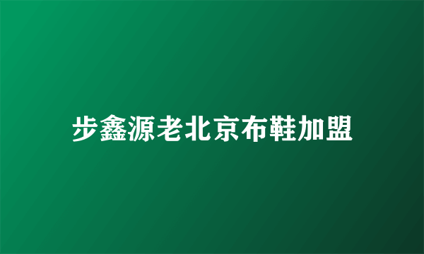 步鑫源老北京布鞋加盟