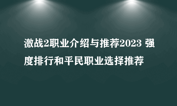 激战2职业介绍与推荐2023 强度排行和平民职业选择推荐