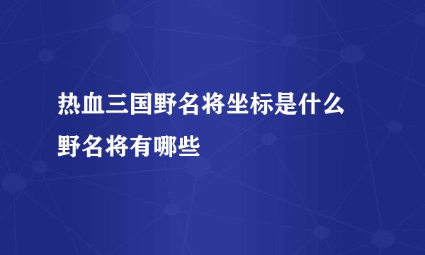 热血三国野名将坐标是什么 野名将有哪些