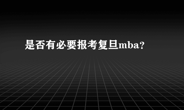 是否有必要报考复旦mba？