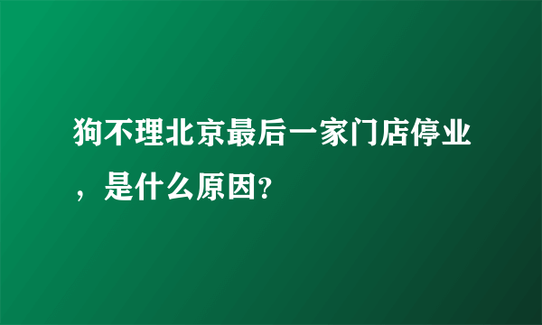 狗不理北京最后一家门店停业，是什么原因？