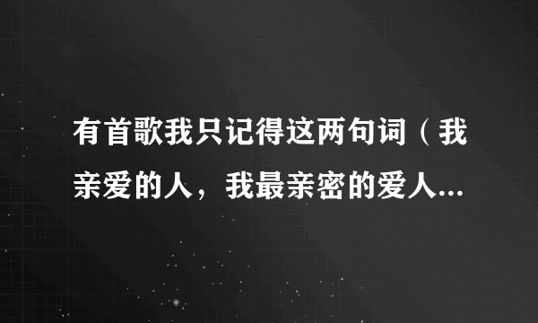 有首歌我只记得这两句词（我亲爱的人，我最亲密的爱人）这首歌叫什么！