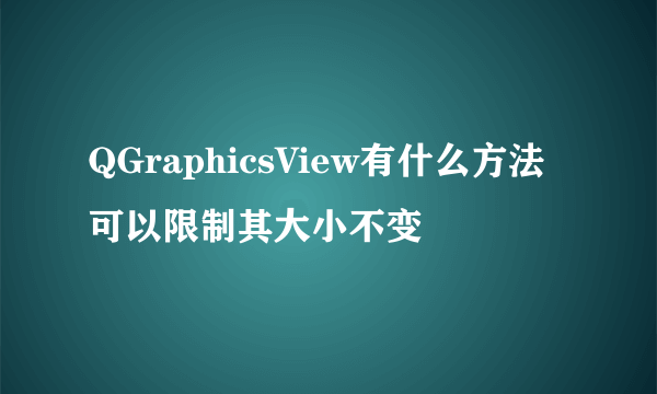 QGraphicsView有什么方法可以限制其大小不变