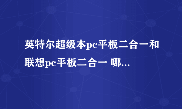 英特尔超级本pc平板二合一和联想pc平板二合一 哪一个好？价钱是多少？