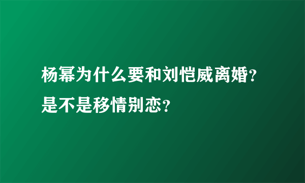 杨幂为什么要和刘恺威离婚？是不是移情别恋？