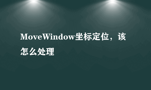 MoveWindow坐标定位，该怎么处理