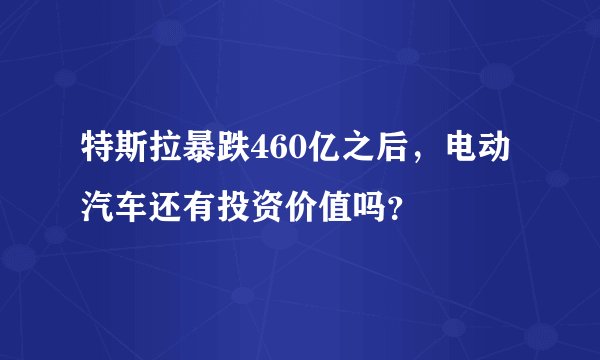 特斯拉暴跌460亿之后，电动汽车还有投资价值吗？