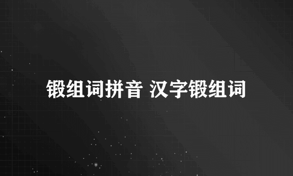 锻组词拼音 汉字锻组词