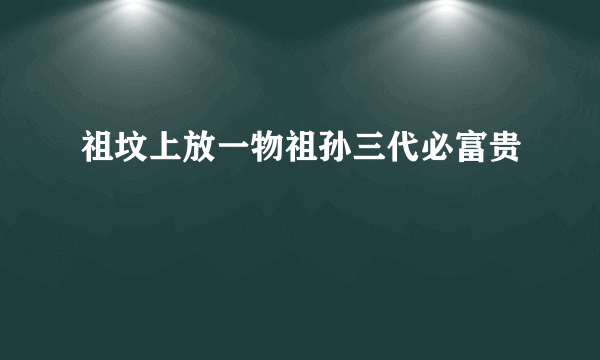 祖坟上放一物祖孙三代必富贵