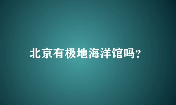 北京有极地海洋馆吗？