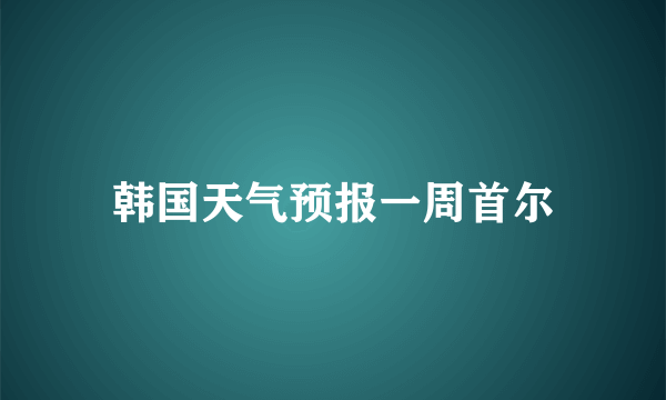 韩国天气预报一周首尔