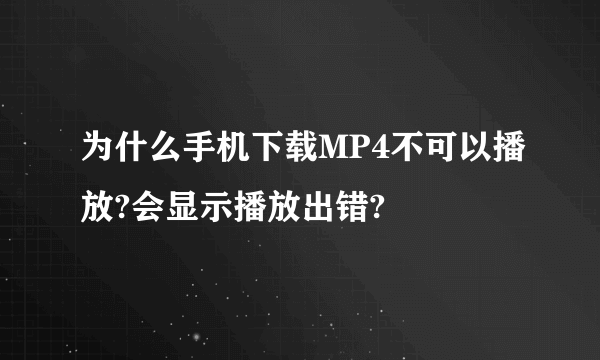 为什么手机下载MP4不可以播放?会显示播放出错?