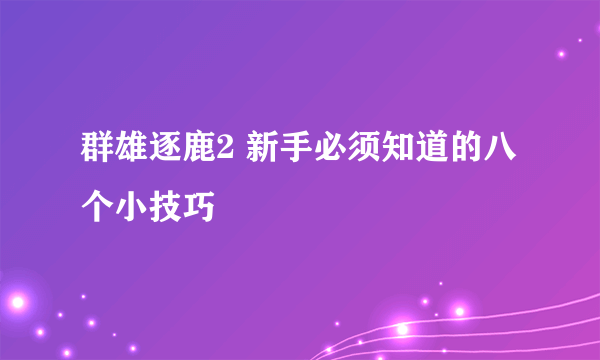 群雄逐鹿2 新手必须知道的八个小技巧