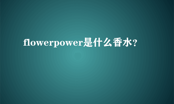 flowerpower是什么香水？