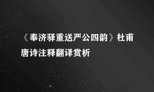 《奉济驿重送严公四韵》杜甫唐诗注释翻译赏析