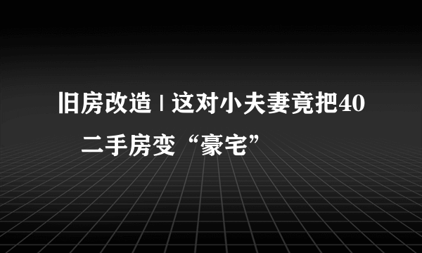 旧房改造 | 这对小夫妻竟把40㎡二手房变“豪宅”