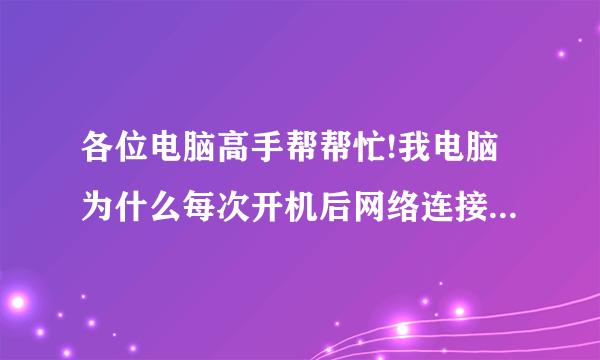 各位电脑高手帮帮忙!我电脑为什么每次开机后网络连接都提示网络受限制或无连接,上不了网这是怎么回事啊?