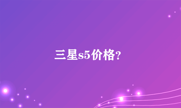 三星s5价格？