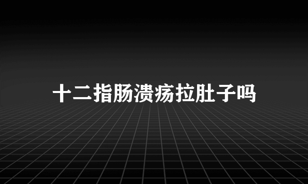 十二指肠溃疡拉肚子吗