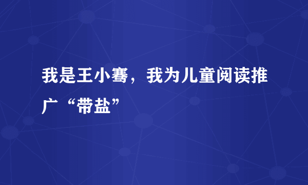 我是王小骞，我为儿童阅读推广“带盐”