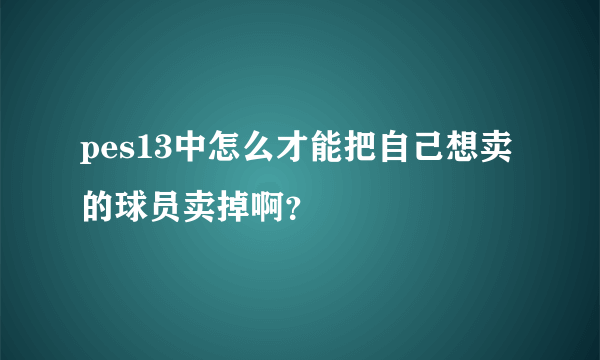 pes13中怎么才能把自己想卖的球员卖掉啊？