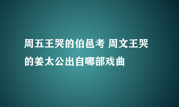 周五王哭的伯邑考 周文王哭的姜太公出自哪部戏曲