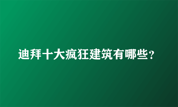 迪拜十大疯狂建筑有哪些？