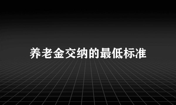 养老金交纳的最低标准