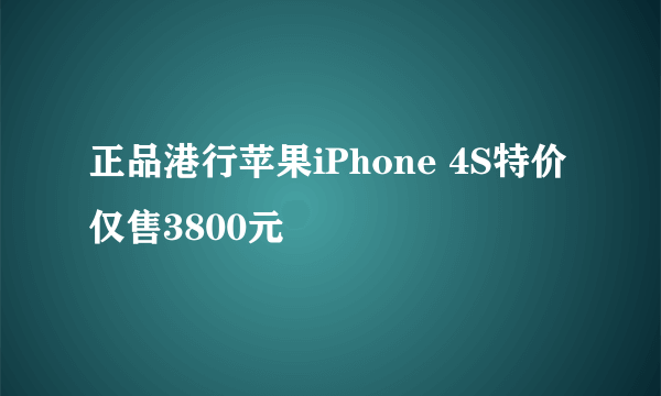 正品港行苹果iPhone 4S特价仅售3800元