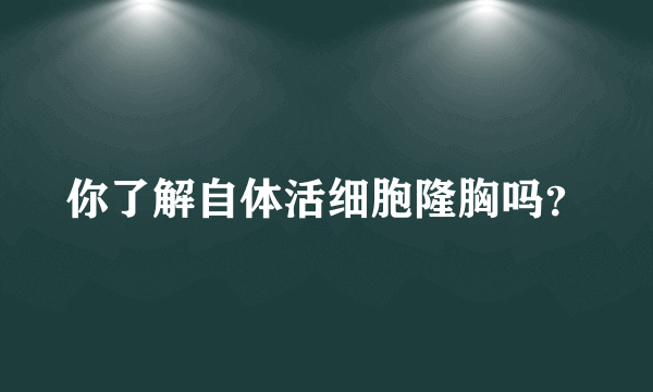 你了解自体活细胞隆胸吗？