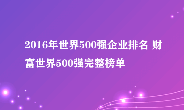 2016年世界500强企业排名 财富世界500强完整榜单