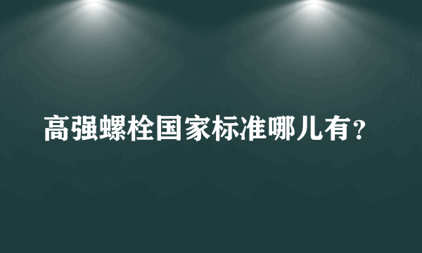 高强螺栓国家标准哪儿有？