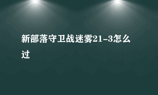 新部落守卫战迷雾21-3怎么过