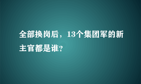 全部换岗后，13个集团军的新主官都是谁？