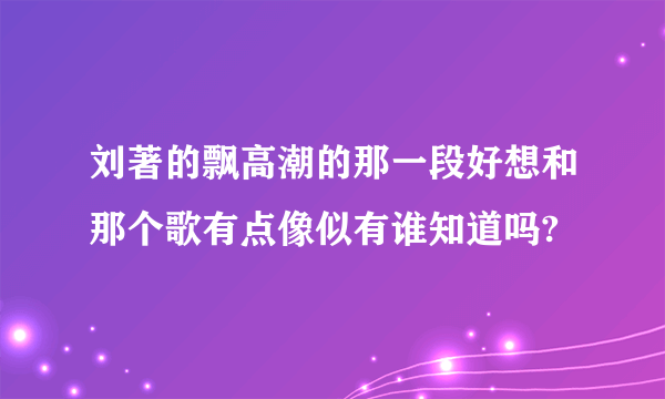 刘著的飘高潮的那一段好想和那个歌有点像似有谁知道吗?