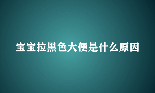 宝宝拉黑色大便是什么原因