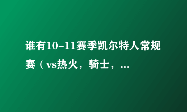 谁有10-11赛季凯尔特人常规赛（vs热火，骑士，尼克斯）的清晰视频？