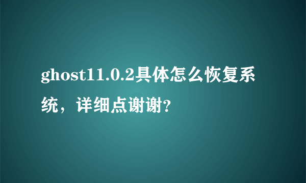 ghost11.0.2具体怎么恢复系统，详细点谢谢？